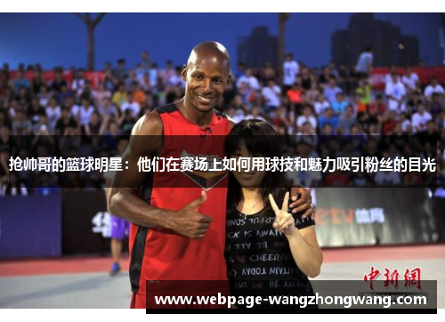 抢帅哥的篮球明星：他们在赛场上如何用球技和魅力吸引粉丝的目光