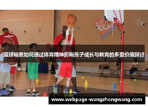 篮球明星如何通过体育精神影响孩子成长与教育的多重价值探讨