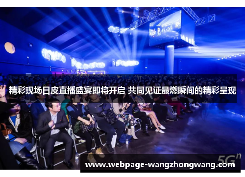 精彩现场日皮直播盛宴即将开启 共同见证最燃瞬间的精彩呈现