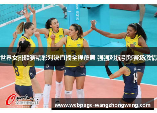 世界女排联赛精彩对决直播全程覆盖 强强对抗引爆赛场激情